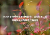 CSGO屏幕分辨率全解析及推荐，选对设置，实现瞄准精度与帧率双向提升