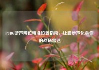 PUBG听声辨位精准设置指南，让脚步声化身你的战场雷达