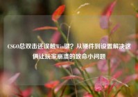 CSGO总双击还误触Win键？从硬件到设置解决这俩让玩家崩溃的致命小问题