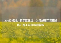 CSGO空格跳，新手常踩坑，为何成高手禁用操作？跳不起来原因解析