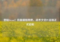 登陆Steam！铁血硝烟再燃，战术少女PC征程正式启航