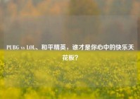 PUBG vs LOL、和平精英，谁才是你心中的快乐天花板？