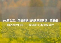 LOL黄金五，召唤师峡谷的快乐避风港，藏着最鲜活游戏日常——你知道LOL有黄金5吗？