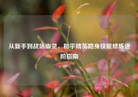 从新手到战场幽灵，和平精英隐身技能修炼进阶指南