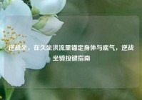 逆战坐，在久坐洪流里锚定身体与底气，逆战坐骑按键指南