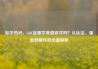 知乎热问，LOL盲僧李青值得买吗？从玩法、强度到情怀的全面解析