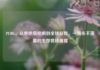 PUBG，从绝地岛枪响到全球狂欢，一场永不落幕的生存竞技盛宴