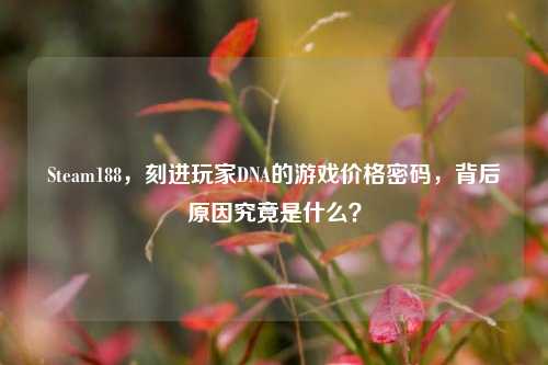 Steam188，刻进玩家DNA的游戏价格密码，背后原因究竟是什么？