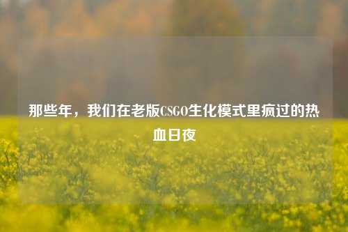 那些年，我们在老版CSGO生化模式里疯过的热血日夜