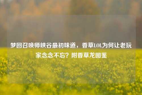 梦回召唤师峡谷最初味道，香草LOL为何让老玩家念念不忘？附香草龙图鉴