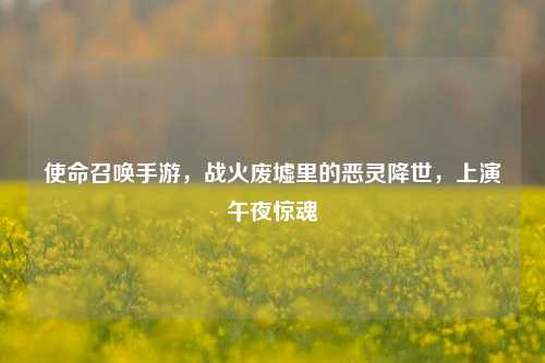 使命召唤手游，战火废墟里的恶灵降世，上演午夜惊魂