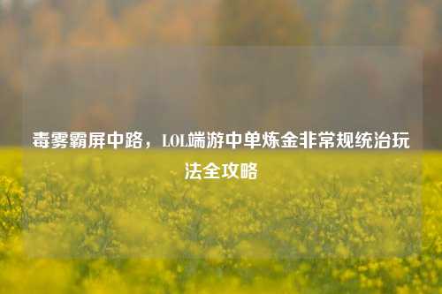 毒雾霸屏中路，LOL端游中单炼金非常规统治玩法全攻略