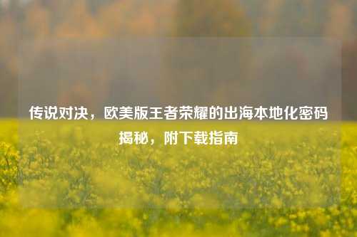 传说对决，欧美版王者荣耀的出海本地化密码揭秘，附下载指南