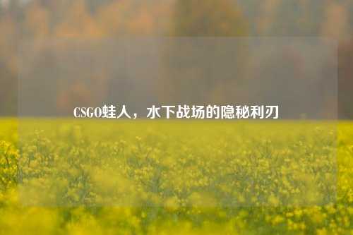 CSGO蛙人，水下战场的隐秘利刃