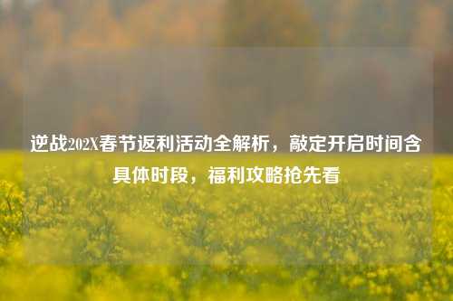 逆战202X春节返利活动全解析,敲定开启时间含具体时段,福利攻略抢先看