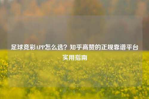 足球竞彩APP怎么选?知乎高赞的正规靠谱平台实用指南