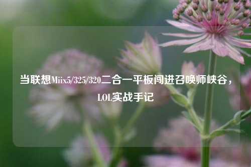 当联想Miix5/325/320二合一平板闯进召唤师峡谷,LOL实战手记