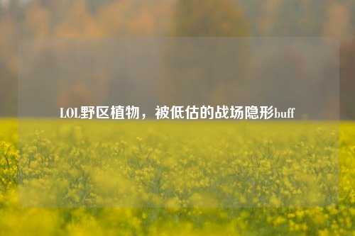 LOL野区植物,被低估的战场隐形buff