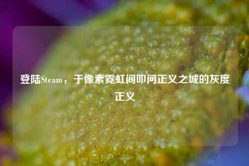 登陆Steam,于像素霓虹间叩问正义之城的灰度正义