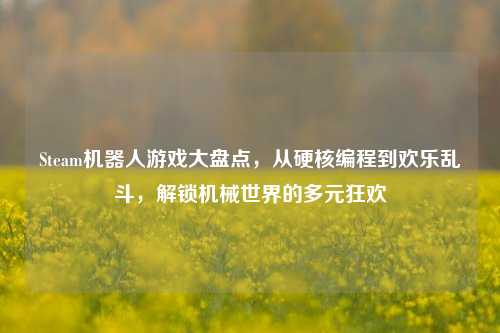 Steam机器人游戏大盘点,从硬核编程到欢乐乱斗,解锁机械世界的多元狂欢