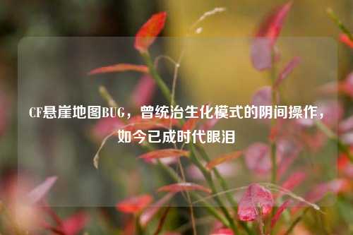 CF悬崖地图BUG,曾统治生化模式的阴间操作,如今已成时代眼泪