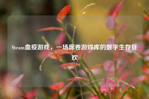 Steam血疫游戏,一场席卷游戏库的数字生存狂欢