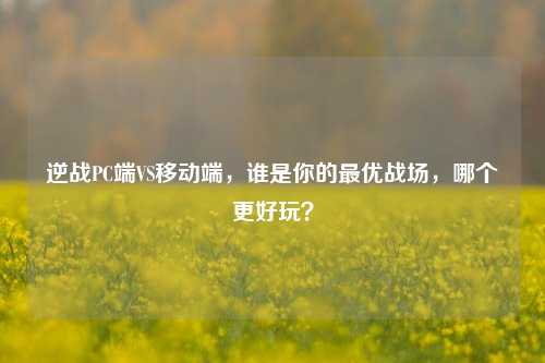 逆战PC端VS移动端，谁是你的最优战场，哪个更好玩？