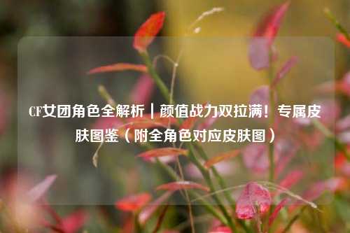 CF女团角色全解析|颜值战力双拉满!专属皮肤图鉴(附全角色对应皮肤图)