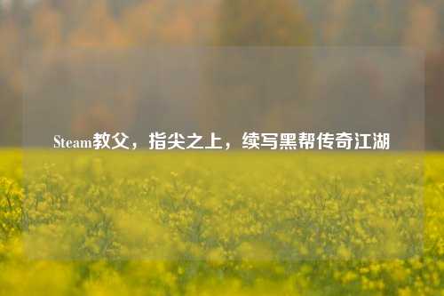 Steam教父，指尖之上，续写黑帮传奇江湖