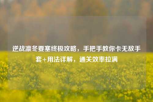 逆战凛冬要塞终极攻略,手把手教你卡无敌手套+用法详解,通关效率拉满