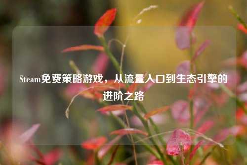 Steam免费策略游戏，从流量入口到生态引擎的进阶之路
