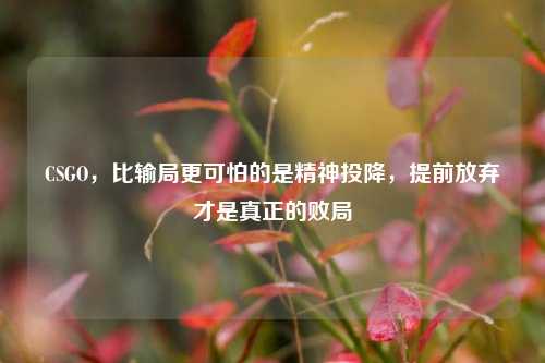 CSGO，比输局更可怕的是精神投降，提前放弃才是真正的败局