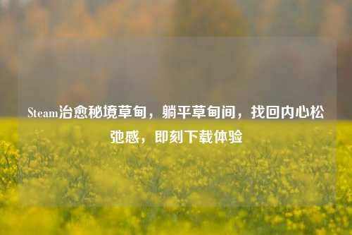 Steam治愈秘境草甸,躺平草甸间,找回内心松弛感,即刻下载体验