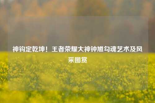神钩定乾坤！王者荣耀大神钟馗勾魂艺术及风采图赏