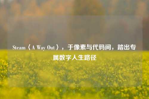 Steam〈A Way Out〉，于像素与代码间，踏出专属数字人生路径