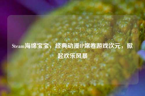 Steam海绵宝宝，经典动漫IP席卷游戏次元，掀起欢乐风暴