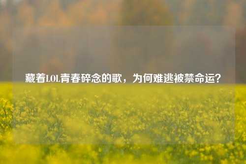 藏着LOL青春碎念的歌，为何难逃被禁命运？