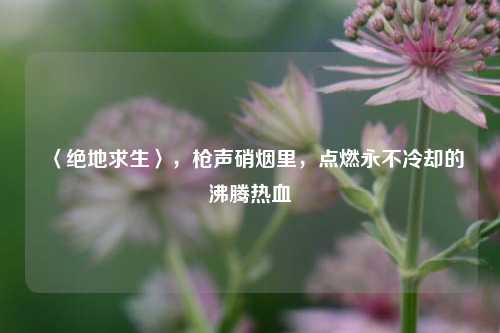 〈绝地求生〉，枪声硝烟里，点燃永不冷却的沸腾热血