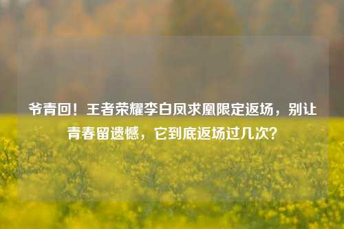 爷青回!王者荣耀李白凤求凰限定返场,别让青春留遗憾,它到底返场过几次?