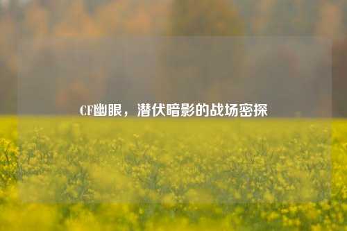 CF幽眼,潜伏暗影的战场密探