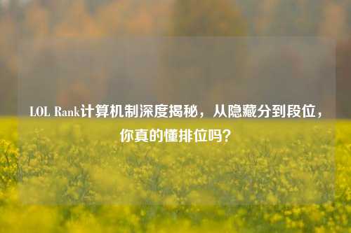 LOL Rank计算机制深度揭秘,从隐藏分到段位,你真的懂排位吗?