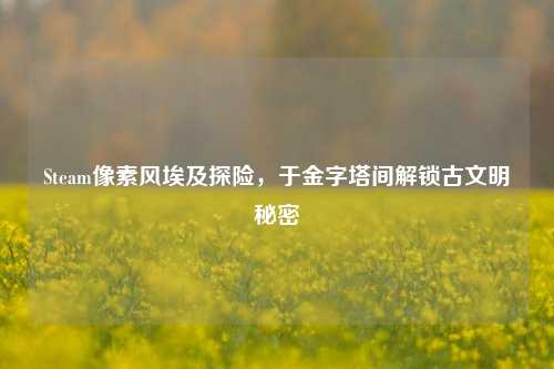 Steam像素风埃及探险，于金字塔间解锁古文明秘密