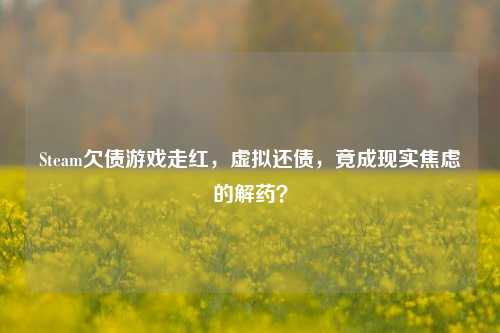 Steam欠债游戏走红,虚拟还债,竟成现实焦虑的解药?