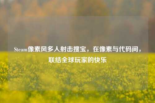 Steam像素风多人射击搜宝,在像素与代码间,联结全球玩家的快乐