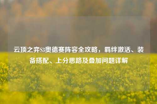 云顶之弈S3奥德赛阵容全攻略,羁绊激活、装备搭配、上分思路及叠加问题详解