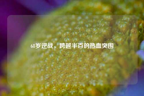 68岁逆战,跨越半百的热血突围