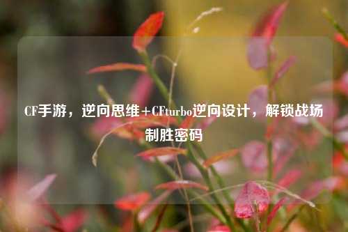 CF手游，逆向思维+CFturbo逆向设计，解锁战场制胜密码
