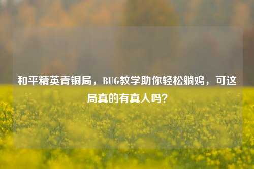 和平精英青铜局，BUG教学助你轻松躺鸡，可这局真的有真人吗？
