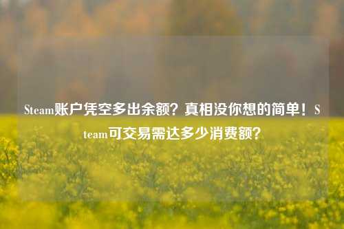 Steam账户凭空多出余额?真相没你想的简单!Steam可交易需达多少消费额?