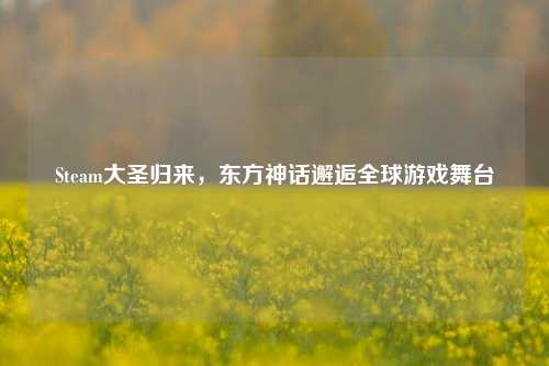 Steam大圣归来，东方神话邂逅全球游戏舞台